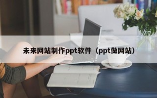 万宁未来网站制作ppt软件（ppt做网站）