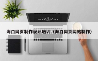 万宁海口网页制作设计培训（海口网页网站制作）