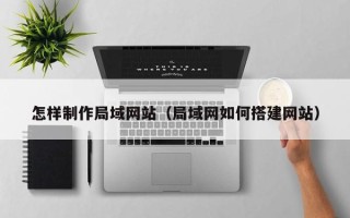 万宁怎样制作局域网站（局域网如何搭建网站）