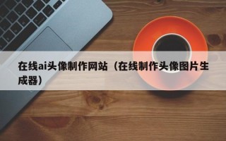 万宁在线ai头像制作网站（在线制作头像图片生成器）