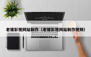 万宁老猪影视网站制作（老猪影视网站制作视频）
