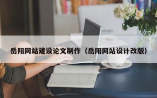 万宁岳阳网站建设论文制作（岳阳网站设计改版）