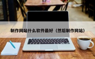 万宁制作网站什么软件最好（然后制作网站）