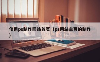 万宁使用ps制作网站首页（ps网站主页的制作）