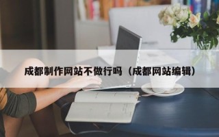万宁成都制作网站不做行吗（成都网站编辑）