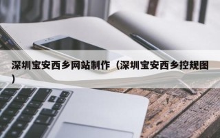 万宁深圳宝安西乡网站制作（深圳宝安西乡控规图）