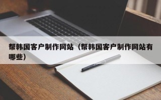 万宁帮韩国客户制作网站（帮韩国客户制作网站有哪些）